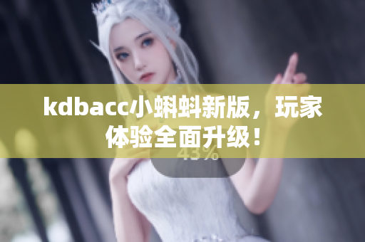 kdbacc小蝌蚪新版，玩家体验全面升级！