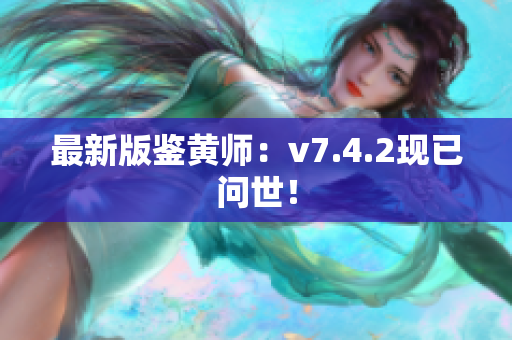 最新版鉴黄师：v7.4.2现已问世！