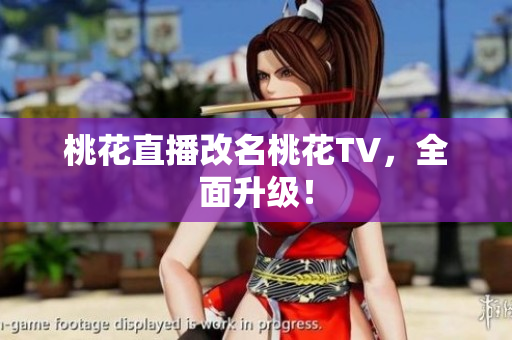 桃花直播改名桃花TV，全面升级！