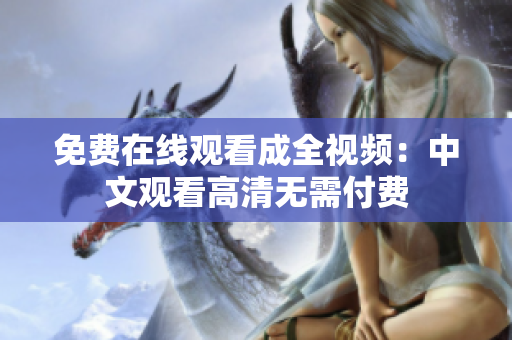 免费在线观看成全视频：中文观看高清无需付费