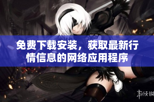 免费下载安装，获取最新行情信息的网络应用程序