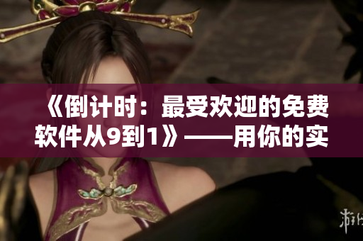 《倒计时：最受欢迎的免费软件从9到1》——用你的实用主义精神升级计算机