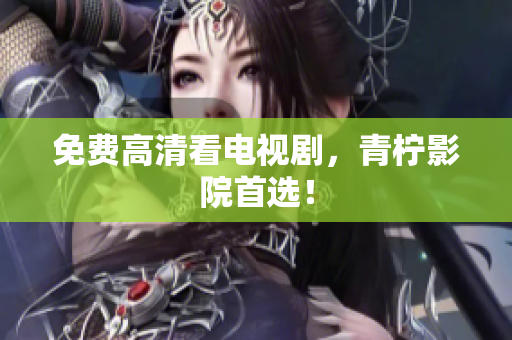 免费高清看电视剧，青柠影院首选！