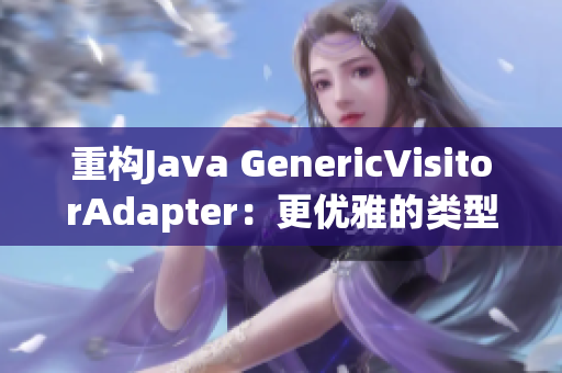 重构Java GenericVisitorAdapter：更优雅的类型访问器