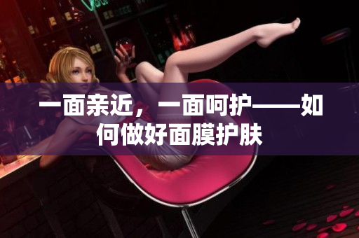 一面亲近，一面呵护——如何做好面膜护肤