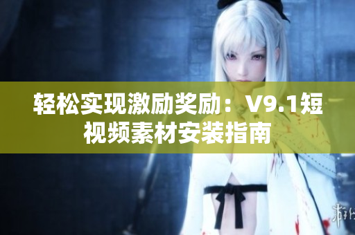 轻松实现激励奖励：V9.1短视频素材安装指南