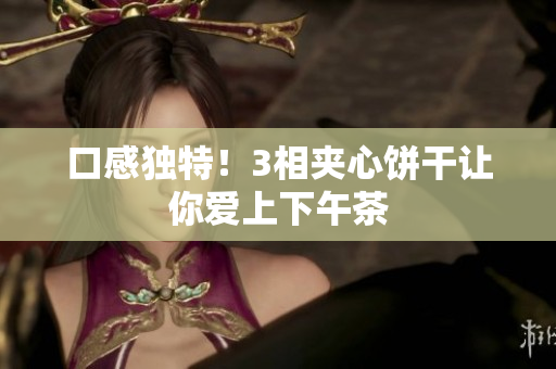 口感独特！3相夹心饼干让你爱上下午茶