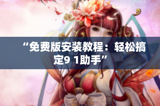 “免费版安装教程：轻松搞定9 1助手”