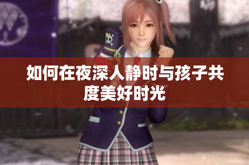 如何在夜深人静时与孩子共度美好时光