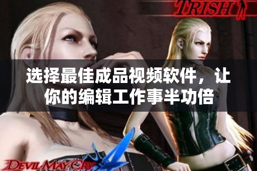选择最佳成品视频软件，让你的编辑工作事半功倍