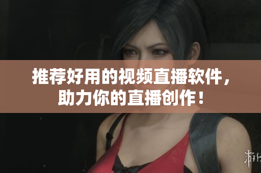 推荐好用的视频直播软件，助力你的直播创作！