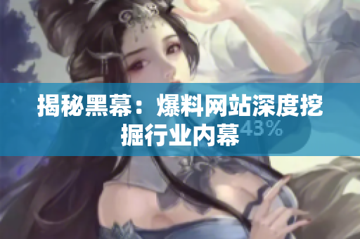 揭秘黑幕：爆料网站深度挖掘行业内幕
