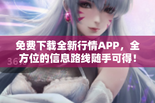 免费下载全新行情APP，全方位的信息路线随手可得！