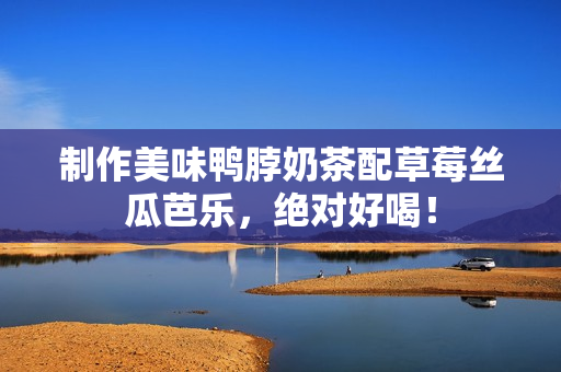 制作美味鸭脖奶茶配草莓丝瓜芭乐，绝对好喝！