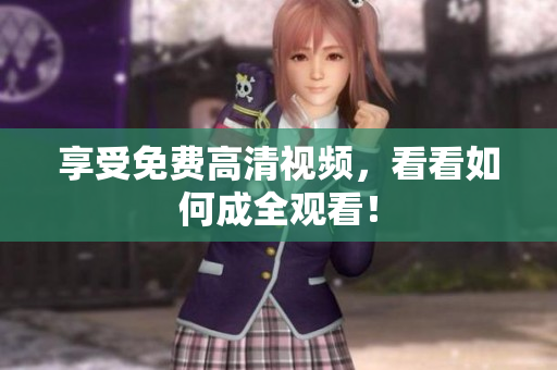 享受免费高清视频，看看如何成全观看！
