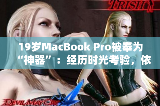 19岁MacBook Pro被奉为“神器”：经历时光考验，依然强劲如初