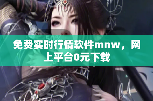 免费实时行情软件mnw，网上平台0元下载