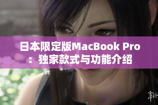 日本限定版MacBook Pro：独家款式与功能介绍