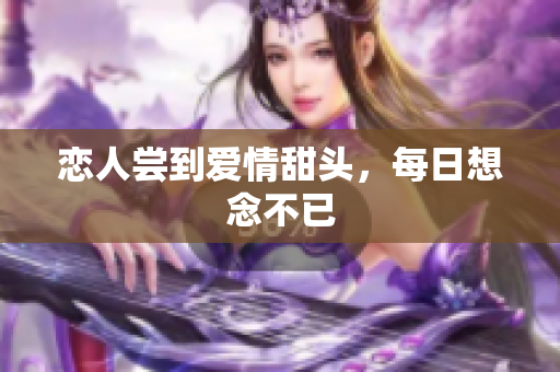 恋人尝到爱情甜头，每日想念不已