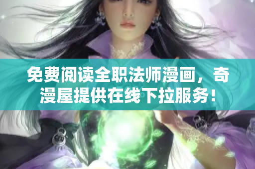 免费阅读全职法师漫画，奇漫屋提供在线下拉服务！