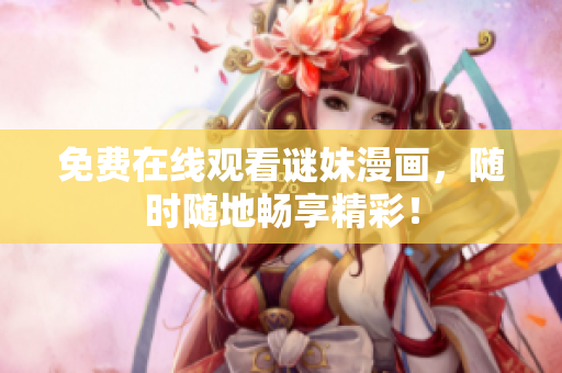 免费在线观看谜妹漫画，随时随地畅享精彩！