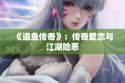 《追鱼传奇》：传奇爱恋与江湖险恶