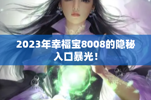 2023年幸福宝8008的隐秘入口暴光！