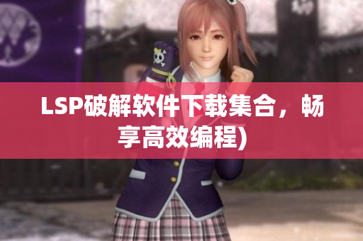 LSP破解软件下载集合，畅享高效编程)
