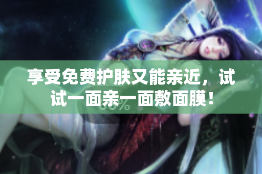 享受免费护肤又能亲近，试试一面亲一面敷面膜！