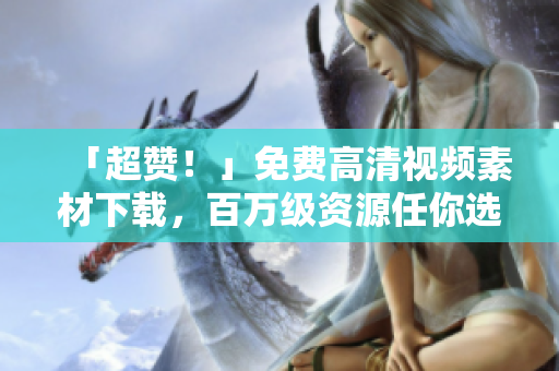 「超赞！」免费高清视频素材下载，百万级资源任你选！
