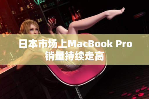 日本市场上MacBook Pro销量持续走高