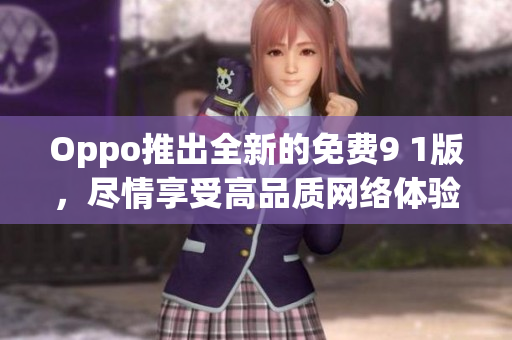 Oppo推出全新的免费9 1版，尽情享受高品质网络体验