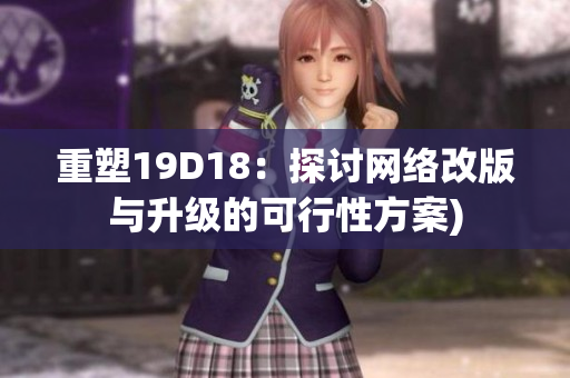 重塑19D18：探讨网络改版与升级的可行性方案)