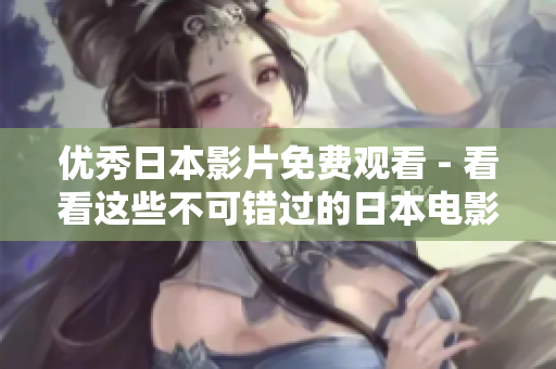 优秀日本影片免费观看 - 看看这些不可错过的日本电影！