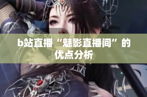 b站直播“魅影直播间”的优点分析