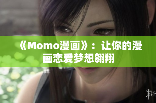 《Momo漫画》：让你的漫画恋爱梦想翱翔
