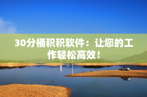 30分桶积积软件：让您的工作轻松高效！