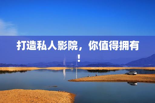 打造私人影院，你值得拥有！