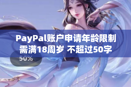 PayPal账户申请年龄限制需满18周岁 不超过50字