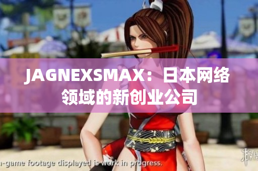 JAGNEXSMAX：日本网络领域的新创业公司