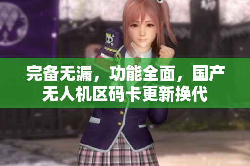 完备无漏，功能全面，国产无人机区码卡更新换代