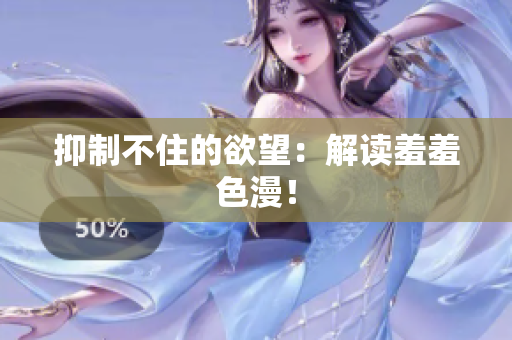 抑制不住的欲望：解读羞羞色漫！