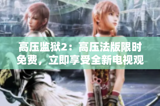 高压监狱2：高压法版限时免费，立即享受全新电视观影体验！