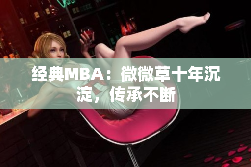 经典MBA：微微草十年沉淀，传承不断