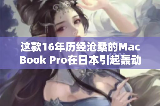这款16年历经沧桑的MacBook Pro在日本引起轰动