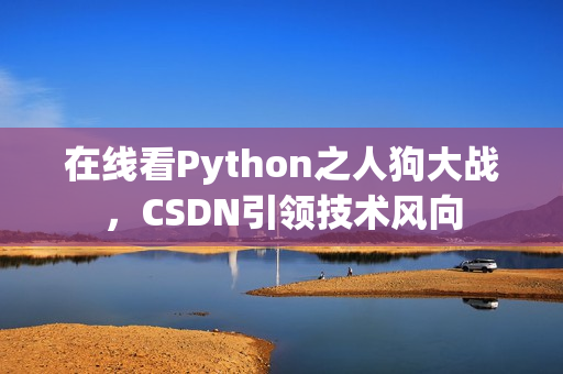 在线看Python之人狗大战，CSDN引领技术风向