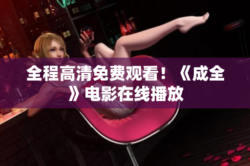 全程高清免费观看！《成全》电影在线播放