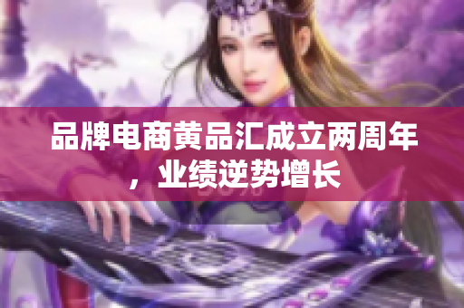 品牌电商黄品汇成立两周年，业绩逆势增长