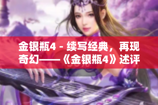 金银瓶4 - 续写经典，再现奇幻——《金银瓶4》述评