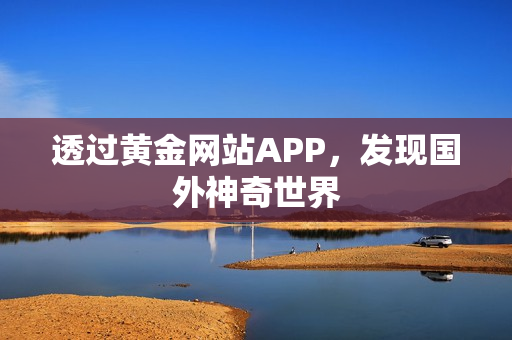 透过黄金网站APP，发现国外神奇世界